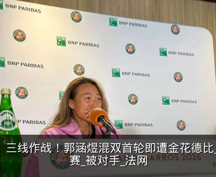 三线作战！郭涵煜混双首轮即遭金花德比_比赛_被对手_法网