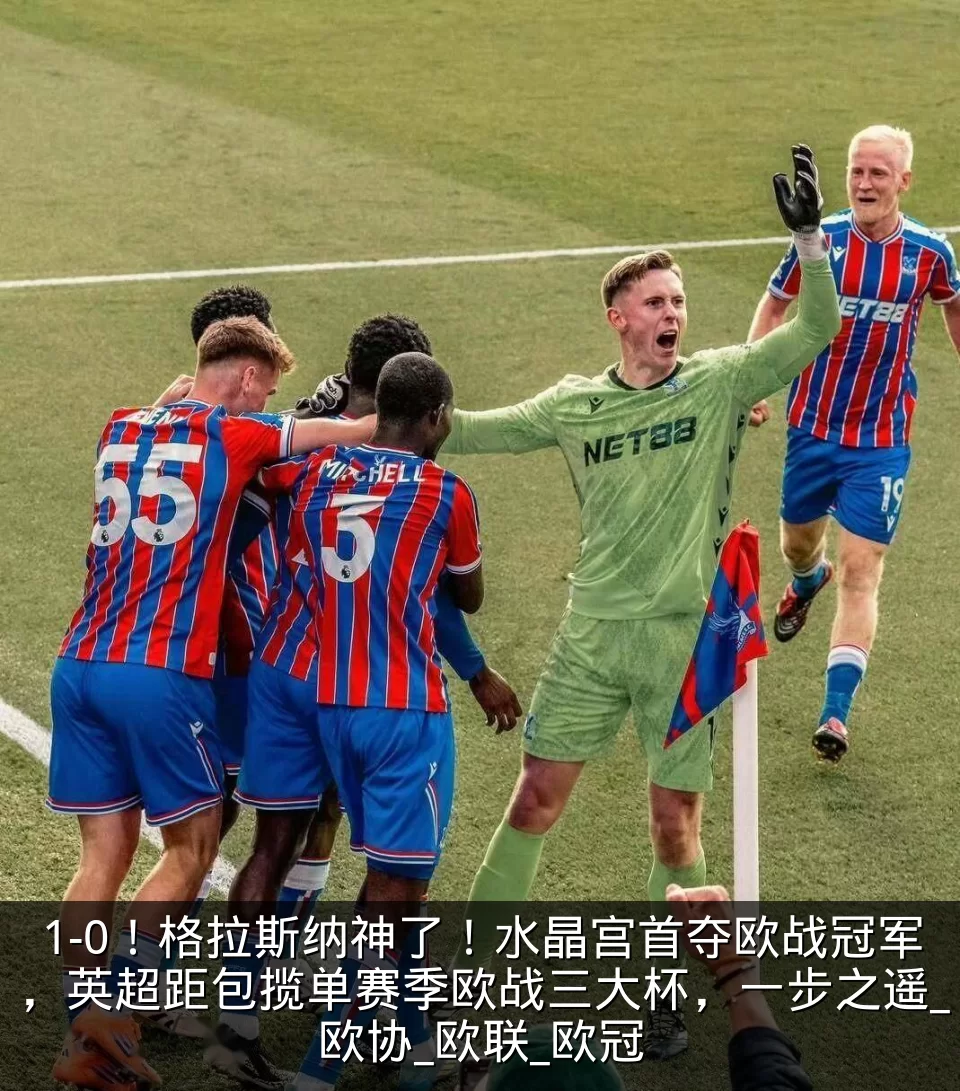 1-0！格拉斯纳神了！水晶宫首夺欧战冠军，英超距包揽单赛季欧战三大杯，一步之遥_欧协_欧联_欧冠